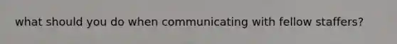 what should you do when communicating with fellow staffers?