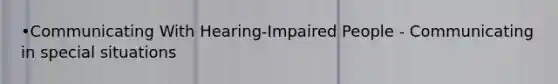 •Communicating With Hearing-Impaired People - Communicating in special situations