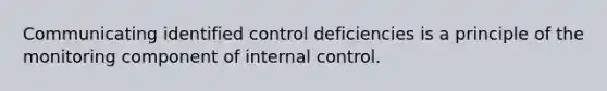 Communicating identified control deficiencies is a principle of the monitoring component of internal control.