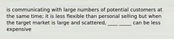 is communicating with large numbers of potential customers at the same time; it is less flexible than personal selling but when the target market is large and scattered, ____ _____ can be less expensive