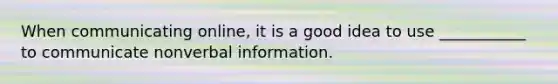 When communicating online, it is a good idea to use ___________ to communicate nonverbal information.