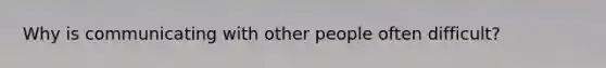 Why is communicating with other people often difficult?