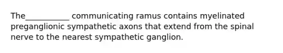 The___________ communicating ramus contains myelinated preganglionic sympathetic axons that extend from the spinal nerve to the nearest sympathetic ganglion.