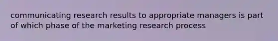 communicating research results to appropriate managers is part of which phase of the marketing research process