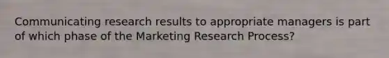 Communicating research results to appropriate managers is part of which phase of the Marketing Research Process?