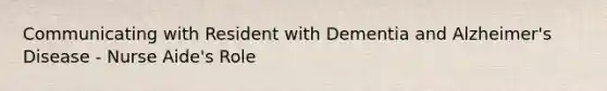 Communicating with Resident with Dementia and Alzheimer's Disease - Nurse Aide's Role
