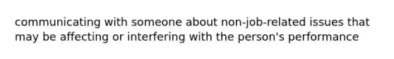 communicating with someone about non-job-related issues that may be affecting or interfering with the person's performance