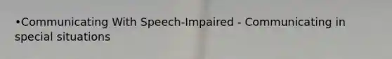 •Communicating With Speech-Impaired - Communicating in special situations