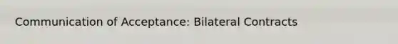 Communication of Acceptance: Bilateral Contracts