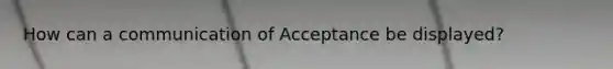 How can a communication of Acceptance be displayed?