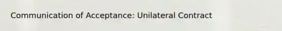 Communication of Acceptance: Unilateral Contract