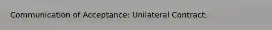 Communication of Acceptance: Unilateral Contract: