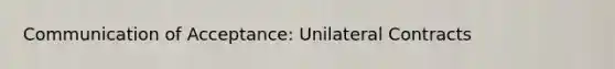 Communication of Acceptance: Unilateral Contracts