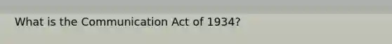 What is the Communication Act of 1934?