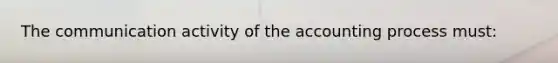 The communication activity of the accounting process must: