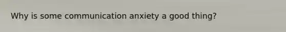 Why is some communication anxiety a good thing?