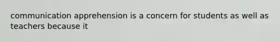 communication apprehension is a concern for students as well as teachers because it