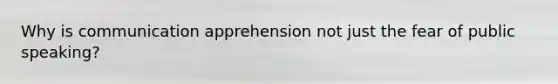 Why is communication apprehension not just the fear of public speaking?