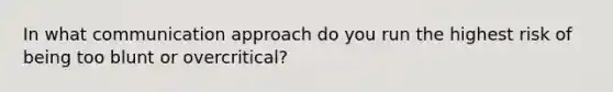 In what communication approach do you run the highest risk of being too blunt or overcritical?