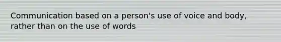 Communication based on a person's use of voice and body, rather than on the use of words