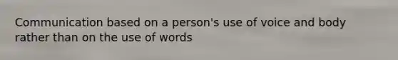 Communication based on a person's use of voice and body rather than on the use of words