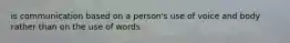 is communication based on a person's use of voice and body rather than on the use of words