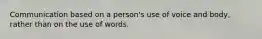 Communication based on a person's use of voice and body, rather than on the use of words.