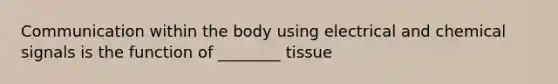 Communication within the body using electrical and chemical signals is the function of ________ tissue