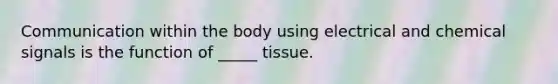 Communication within the body using electrical and chemical signals is the function of _____ tissue.