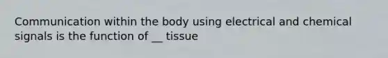 Communication within the body using electrical and chemical signals is the function of __ tissue