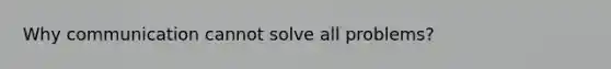 Why communication cannot solve all problems?