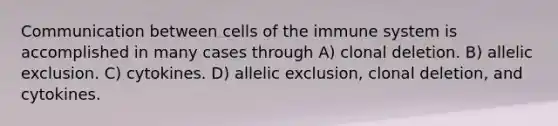 Communication between cells of the immune system is accomplished in many cases through A) clonal deletion. B) allelic exclusion. C) cytokines. D) allelic exclusion, clonal deletion, and cytokines.