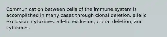 Communication between cells of the immune system is accomplished in many cases through clonal deletion. allelic exclusion. cytokines. allelic exclusion, clonal deletion, and cytokines.