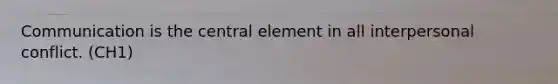Communication is the central element in all interpersonal conflict. (CH1)