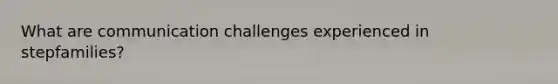 What are communication challenges experienced in stepfamilies?