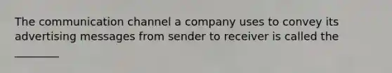 The communication channel a company uses to convey its advertising messages from sender to receiver is called the ________