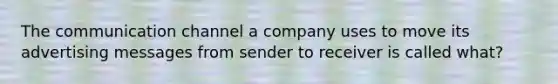 The communication channel a company uses to move its advertising messages from sender to receiver is called what?