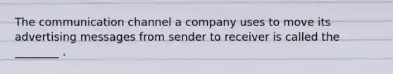 The communication channel a company uses to move its advertising messages from sender to receiver is called the ________ .