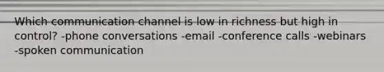 Which communication channel is low in richness but high in control? -phone conversations -email -conference calls -webinars -spoken communication