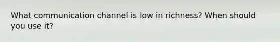 What communication channel is low in richness? When should you use it?