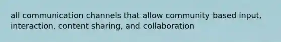 all communication channels that allow community based input, interaction, content sharing, and collaboration