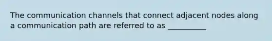 The communication channels that connect adjacent nodes along a communication path are referred to as __________