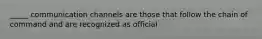 _____ communication channels are those that follow the chain of command and are recognized as official