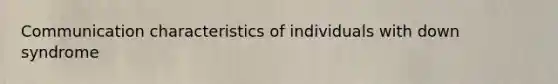 Communication characteristics of individuals with down syndrome