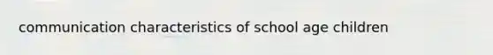 communication characteristics of school age children