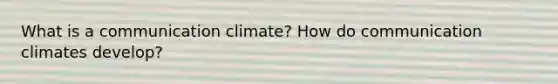 What is a communication climate? How do communication climates develop?