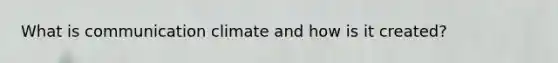 What is communication climate and how is it created?