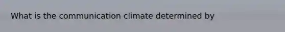 What is the communication climate determined by