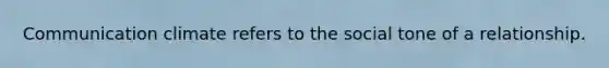Communication climate refers to the social tone of a relationship.