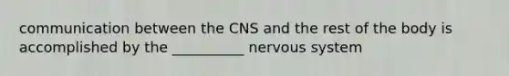 communication between the CNS and the rest of the body is accomplished by the __________ nervous system